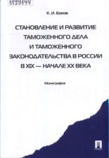 Обложка книги Боков К. И. Становление и развитие таможенного дела и таможенного законодательства в России в XIX - начале XX века