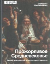 Мишаненкова. Прожорливое Средневековье :  ужины для королей и закуски для прислуги