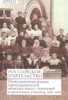 Зубков И. В. Российское учительство : повседневная жизнь преподавателей земских школ, гимназий и реальных училищ, 1870-1916.