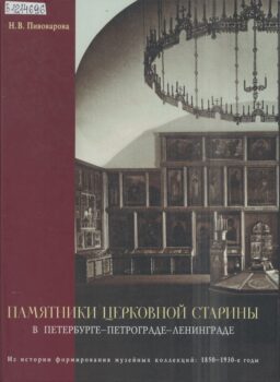 Книга «Памятники церковной старины в Петербурге – Петрограде – Ленинграде: Из истории формирования музейных коллекций: 1850-1930-е годы»