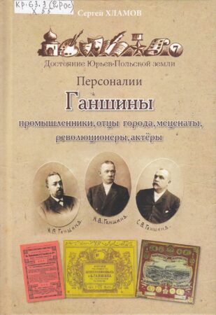 С. Ю. Хламов, Ганшины : промышленники, отцы города, меценаты, революционеры, актеры