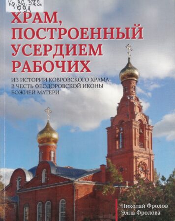 Н. В. Фролов, Э. В. Фролова, Храм, построенный усердием рабочих : из истории ковровского храма в честь Феодоровской иконы Божией Матери