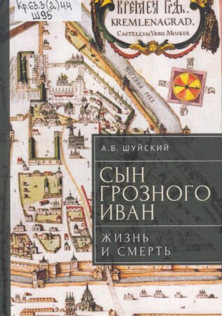 А. В. Шуйский, Сын Грозного Иван: жизнь и смерть : документальное расследование