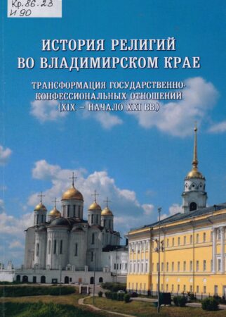 История религий во Владимирском крае: трансформация государственно-конфессиональных отношений (XIX - начало XXI вв.) : монография