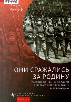 Стофф Л. Они сражались за Родину : русские женщины-солдаты в Первую мировую войну и революцию.